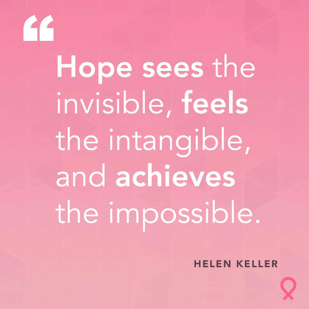 Hope sees the invisible, feels the intangible, and achieves the impossible - Helen Keller